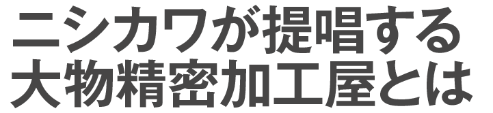 ニシカワが提唱する大物精密加工屋とは